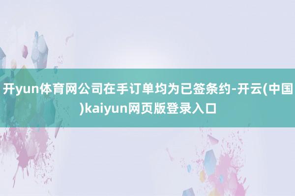 开yun体育网公司在手订单均为已签条约-开云(中国)kaiyun网页版登录入口