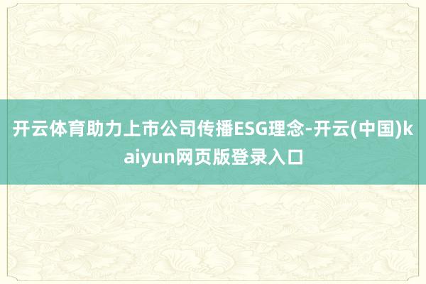 开云体育助力上市公司传播ESG理念-开云(中国)kaiyun网页版登录入口