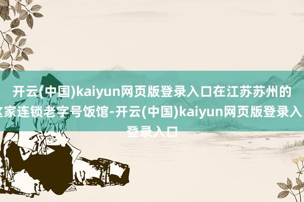 开云(中国)kaiyun网页版登录入口在江苏苏州的这家连锁老字号饭馆-开云(中国)kaiyun网页版登录入口