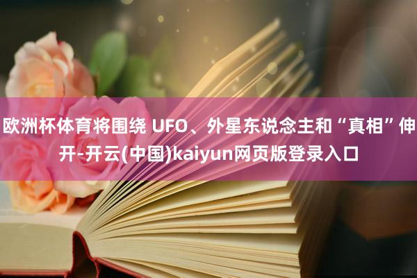 欧洲杯体育将围绕 UFO、外星东说念主和“真相”伸开-开云(中国)kaiyun网页版登录入口