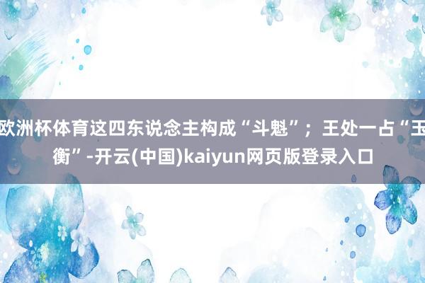 欧洲杯体育这四东说念主构成“斗魁”;王处一占“玉衡”-开云(中国)kaiyun网页版登录入口