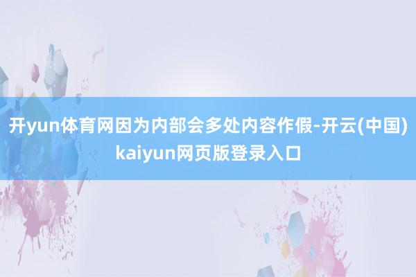开yun体育网因为内部会多处内容作假-开云(中国)kaiyun网页版登录入口