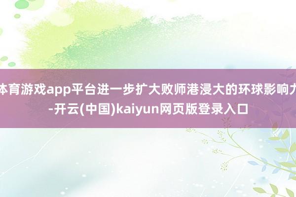 体育游戏app平台进一步扩大败师港浸大的环球影响力-开云(中国)kaiyun网页版登录入口