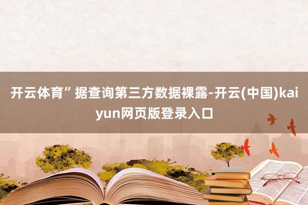 开云体育”据查询第三方数据裸露-开云(中国)kaiyun网页版登录入口