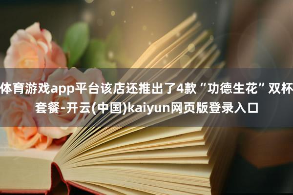 体育游戏app平台该店还推出了4款“功德生花”双杯套餐-开云(中国)kaiyun网页版登录入口