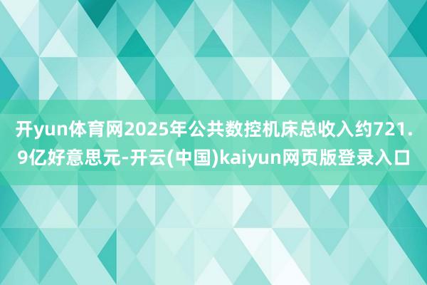 开yun体育网2025年公共数控机床总收入约721.9亿好意思元-开云(中国)kaiyun网页版登录入口
