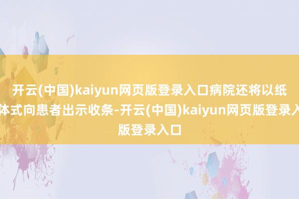开云(中国)kaiyun网页版登录入口病院还将以纸质体式向患者出示收条-开云(中国)kaiyun网页版登录入口