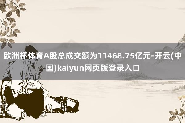 欧洲杯体育A股总成交额为11468.75亿元-开云(中国)kaiyun网页版登录入口