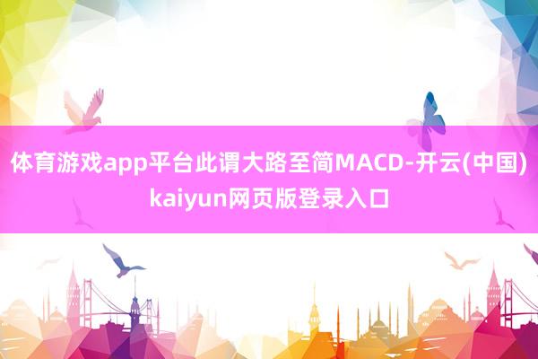 体育游戏app平台此谓大路至简MACD-开云(中国)kaiyun网页版登录入口