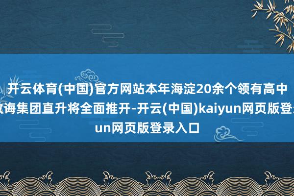 开云体育(中国)官方网站本年海淀20余个领有高中校的教诲集团直升将全面推开-开云(中国)kaiyun网页版登录入口