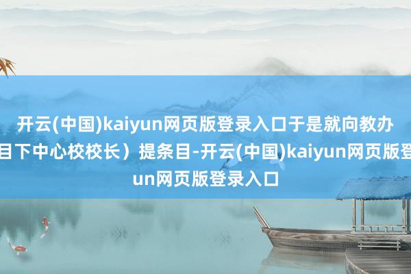 开云(中国)kaiyun网页版登录入口于是就向教办主任(目下中心校校长)提条目-开云(中国)kaiyun网页版登录入口
