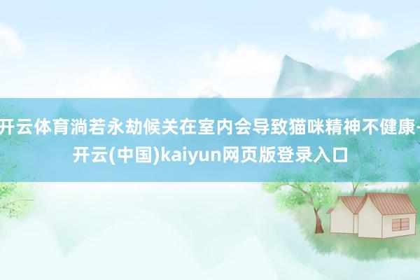 开云体育淌若永劫候关在室内会导致猫咪精神不健康-开云(中国)kaiyun网页版登录入口