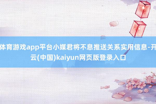 体育游戏app平台小媒君将不息推送关系实用信息-开云(中国)kaiyun网页版登录入口