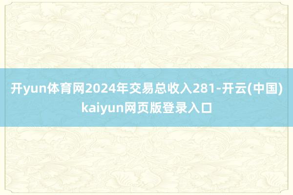 开yun体育网2024年交易总收入281-开云(中国)kaiyun网页版登录入口
