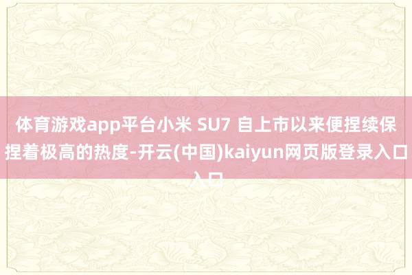 体育游戏app平台小米 SU7 自上市以来便捏续保捏着极高的热度-开云(中国)kaiyun网页版登录入口
