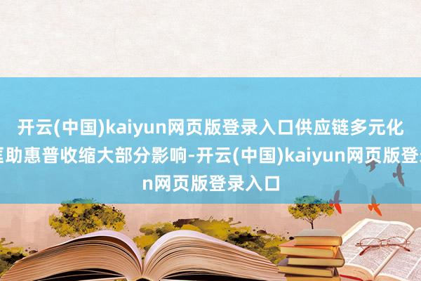 开云(中国)kaiyun网页版登录入口供应链多元化正在匡助惠普收缩大部分影响-开云(中国)kaiyun网页版登录入口