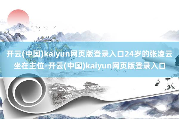 开云(中国)kaiyun网页版登录入口24岁的张凌云坐在主位-开云(中国)kaiyun网页版登录入口