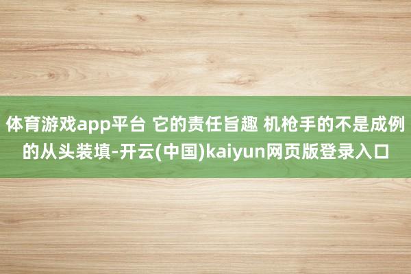 体育游戏app平台 它的责任旨趣 机枪手的不是成例的从头装填-开云(中国)kaiyun网页版登录入口