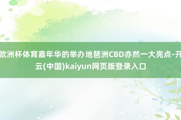 欧洲杯体育嘉年华的举办地琶洲CBD亦然一大亮点-开云(中国)kaiyun网页版登录入口