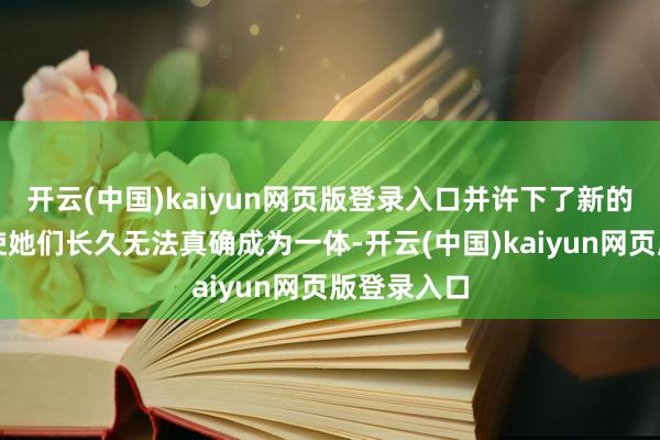 开云(中国)kaiyun网页版登录入口并许下了新的誓词：即使她们长久无法真确成为一体-开云(中国)kaiyun网页版登录入口