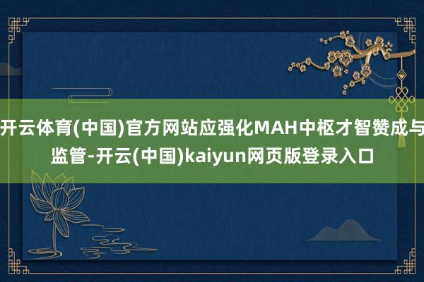 开云体育(中国)官方网站应强化MAH中枢才智赞成与监管-开云(中国)kaiyun网页版登录入口