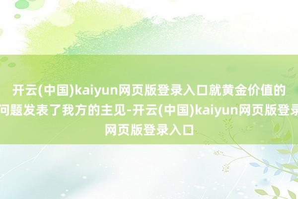 开云(中国)kaiyun网页版登录入口就黄金价值的有关问题发表了我方的主见-开云(中国)kaiyun网页版登录入口