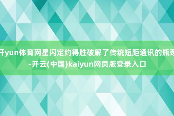 开yun体育网星闪定约得胜破解了传统短距通讯的瓶颈-开云(中国)kaiyun网页版登录入口