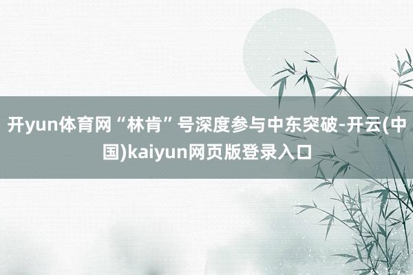 开yun体育网“林肯”号深度参与中东突破-开云(中国)kaiyun网页版登录入口