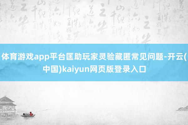 体育游戏app平台匡助玩家灵验藏匿常见问题-开云(中国)kaiyun网页版登录入口