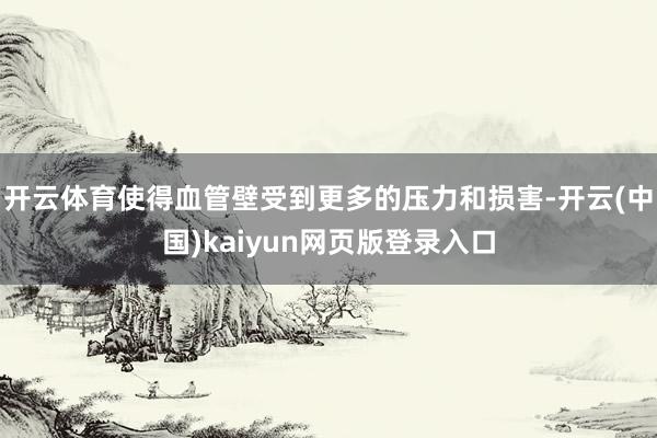 开云体育使得血管壁受到更多的压力和损害-开云(中国)kaiyun网页版登录入口