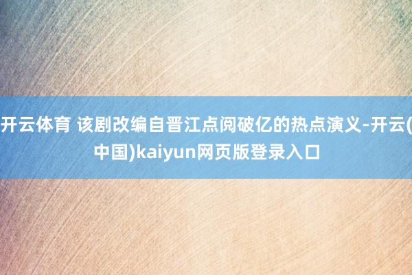 开云体育 该剧改编自晋江点阅破亿的热点演义-开云(中国)kaiyun网页版登录入口