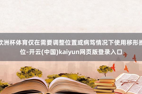 欧洲杯体育仅在需要调整位置或病笃情况下使用移形换位-开云(中国)kaiyun网页版登录入口
