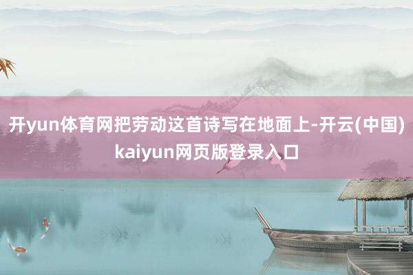 开yun体育网把劳动这首诗写在地面上-开云(中国)kaiyun网页版登录入口