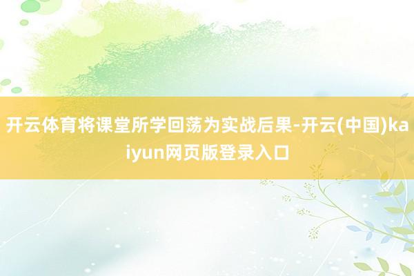 开云体育将课堂所学回荡为实战后果-开云(中国)kaiyun网页版登录入口