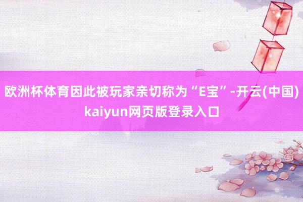 欧洲杯体育因此被玩家亲切称为“E宝”-开云(中国)kaiyun网页版登录入口