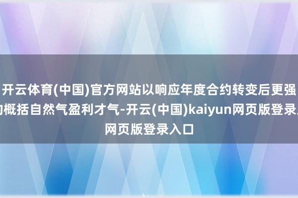 开云体育(中国)官方网站以响应年度合约转变后更强盛的概括自然气盈利才气-开云(中国)kaiyun网页版登录入口